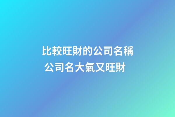 比較旺財的公司名稱 公司名大氣又旺財